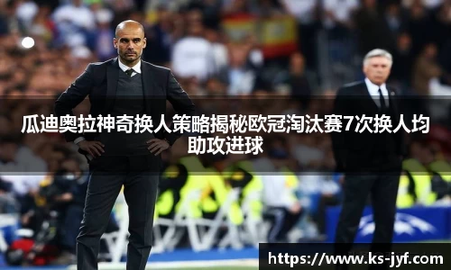 瓜迪奥拉神奇换人策略揭秘欧冠淘汰赛7次换人均助攻进球