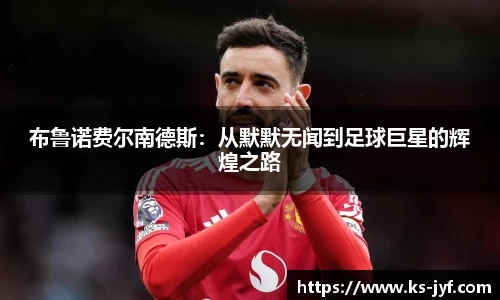 布鲁诺费尔南德斯：从默默无闻到足球巨星的辉煌之路