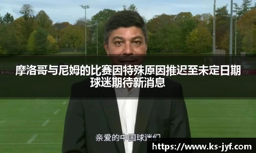 摩洛哥与尼姆的比赛因特殊原因推迟至未定日期球迷期待新消息