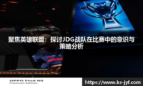 聚焦英雄联盟：探讨JDG战队在比赛中的意识与策略分析