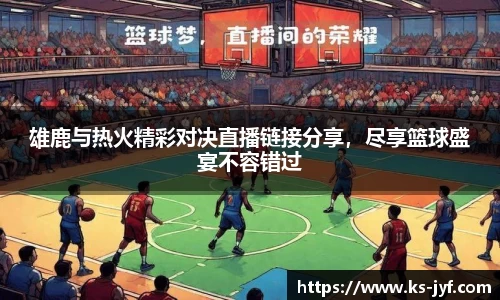 雄鹿与热火精彩对决直播链接分享，尽享篮球盛宴不容错过