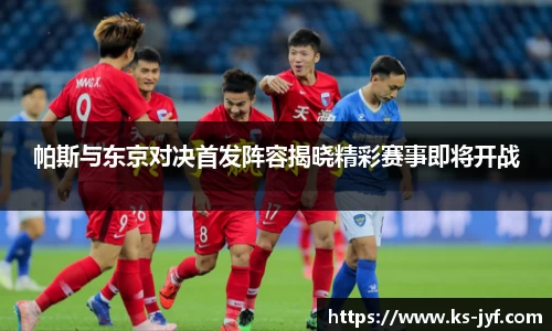 帕斯与东京对决首发阵容揭晓精彩赛事即将开战