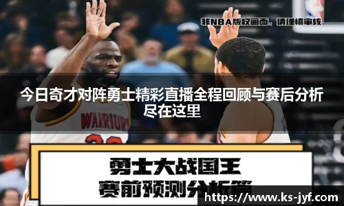 今日奇才对阵勇士精彩直播全程回顾与赛后分析尽在这里